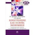 russische bücher: Архипова Л.С., Гагарина Г.Ю., Архипов А.М. - Конкуренция как основа экономики. Концептуальные подходы к исследованию роли конкуренции