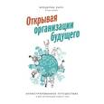 russische bücher: Фредерик Лалу; Этьен Аппер (иллюстратор)  - Открывая организации будущего. Иллюстрированное путешествие в мир организаций нового типа 