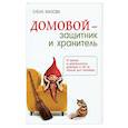 Домовой - защитник и хранитель. О жизни и деятельности домовых и об их пользе для человека