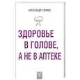 russische bücher: Свияш Александр Григорьевич - Здоровье в голове, а не в аптеке