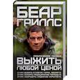 russische bücher: Гриллс Беар - Выжить любой ценой: практическое пособие