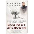 russische bücher: Протоиерей Андрей Ткачев - Возраст зрелости. Время мудрых, счастливых и немного святых