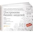 Построение бизнес-моделей.Настольная книга стратега и новатора