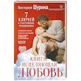 russische bücher: Шурина Виктория Сергеевна - Книга, исцеляющая любовь. 7 ключей к счастливым отношениям