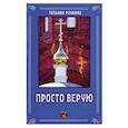 russische bücher: Ручкина Татьяна Васильевна - Просто верую