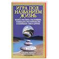 Игра под названием жизнь. Искусство быть счастливым, побеждать обстоятельства и понимать себя и друг