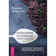 russische bücher: Кокер Росс Каролин - Избавление от пищевой зависимости. Как справиться с безудержным влечением к еде, снять стресс и перестать ненавидеть свое тело. Практикум