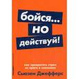 Бойся... но действуй! Как превратить страх из врага в союзника