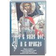 Не в силе Бог, а в правде. Жизнь и подвиги святого благоверного князя Александра Невского