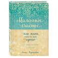 russische bücher: Анна Кирьянова - Маленькое счастье, или Как жить, чтобы всё было хорошо (подарочное)