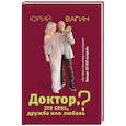 Доктор, это секс, дружба или любовь? Секреты счастливой личной жизни от психотерапевта
