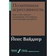 russische bücher: Вайднер Й. - Позитивная агрессивность. Как стать смелее и уверенно отстаивать свое мнение на работе