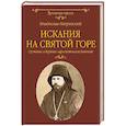 Искания на Святой горе. Служение и борение иеросхимонаха Антония