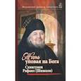 Жить, уповая на Бога. Воспоминания и рассказы о схиигумене Рафаиле (Шишкове) и его наставления