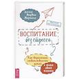 Воспитание без стресса: как вырастить ответственных детей и жить своей жизнью