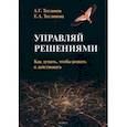 russische bücher: Теслинов Андрей Георгиевич - Управляй решениями. Как думать, чтобы решать и действовать