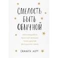 russische bücher: Саманта Мэтт - Смелость быть обычной. Наслаждайся простой жизнью, пока другие фотошопят свою