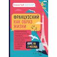 russische bücher: Елена Чуб - Французский как образ жизни. Самоучитель, который научит вас понимать французские песни, читать Гюго в оригинале и говорить на языке любви
