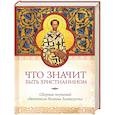 Что значит быть христианином. Сборник поучений святителя Иоанна Златоуста