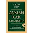 Думай как миллионер. 17 уроков состоятельности для тех, кто готов разбогатеть