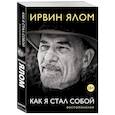 Ирвин Ялом. Как я стал собой. Воспоминания