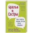Братья и сестры. Как помочь вашим детям жить дружно