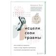 Исцели свои травмы. Как оставить в прошлом страх и стыд, поднять самооценку и успокоить внутреннего критика
