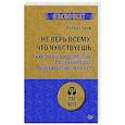 Не верь всему, что чувствуешь. Как тревога и депрессия заставляют нас поверить тому, чего нет