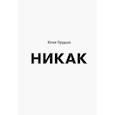 russische bücher: Юлия Прудько - Никак. Книга, основанная на реальных вопросах к самому себе