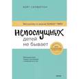 Непослушных детей не бывает. Революционный подход к воспитанию с рождения до 5 лет