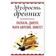 Мудрость древних. Паскаль, Диоген, Марк Аврелий, Эпиктет