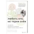 Любить его, не теряя себя. Как перестать растворяться в отношениях, сохранить личные границы и свое я