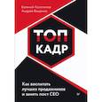 russische bücher: Колотилов Е., Ващенко А. - Топ-кадр. Как воспитать лучших продажников и занять СЕО