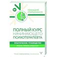 Полный курс начинающего психотерапевта. Практическое руководство. Приемы, примеры, подсказки