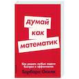 Думай как математик. Как решать любые задачи быстрее и эффективнее