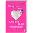 russische bücher: Эми Чан - Отпусти его, обрети себя. 10 шагов от разбитого сердца к счастливым отношениям