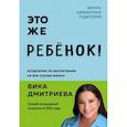 Это же ребёнок! Шпаргалки по воспитанию на все случаи жизни