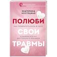 Полюби свои травмы. Как превратить боль в силу и выбраться из внутреннего кризиса