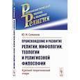 russische bücher: Семенов Ю.И. - Происхождение и развитие религии, мифологии, теологии и религиозной философии: Краткий теоретический очерк