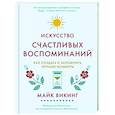 Искусство счастливых воспоминаний. Как создать и запомнить лучшие моменты