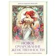 Новое очарование женственности. Как пробудить свою силу и сберечь любовь