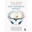 Как пережить кризис. Терапевтические практики, которые помогут справиться с маленькими неприятностями и серьезными трудностями