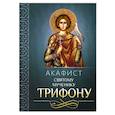 Акафист святому мученику Трифону