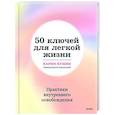 50 ключей для легкой жизни. Практики внутреннего освобождения