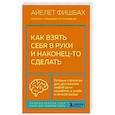 russische bücher: Айелет Фишбах - Как взять себя в руки и наконец-то сделать. Готовые стратегии для достижения любой цели на работе, в учебе и личной жизни
