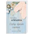 russische bücher: Татьяна Алюшина - Сердце просит счастья