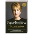 russische bücher: Фиорина К. - Трудный выбор. Уроки бескомпромиссного лидерства в сложных ситуациях от экс-главы Hewlett-Packard