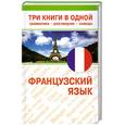 russische bücher:  - Французский язык. Три книги в одной. Грамматика, разговорник, словарь