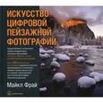 russische bücher: Фрай М. - Искусство цифровой пейзажной фотографии. Художественные и технические приемы
