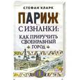russische bücher: Стефан Кларк - Париж с изнанки: как приручить своенравный город